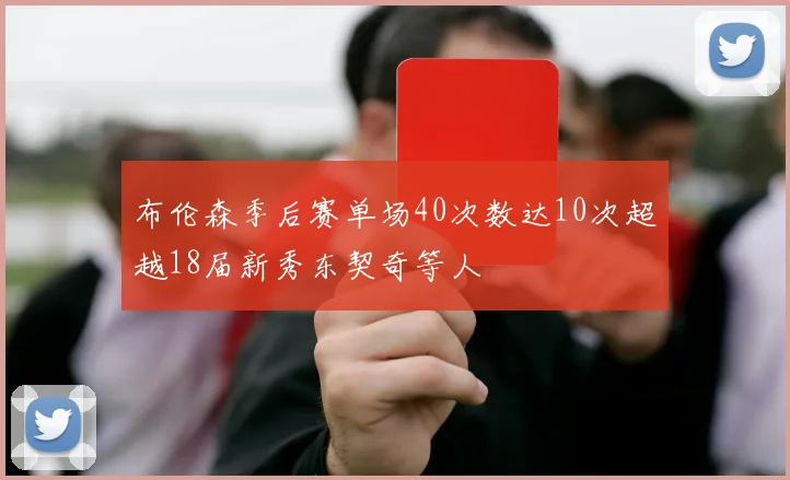 布伦森季后赛单场40次数达10次超越18届新秀东契奇等人