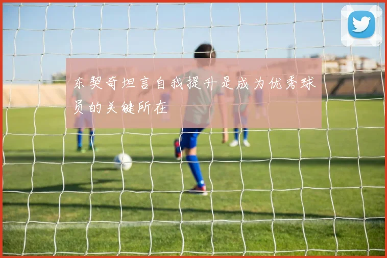 东契奇坦言自我提升是成为优秀球员的关键所在