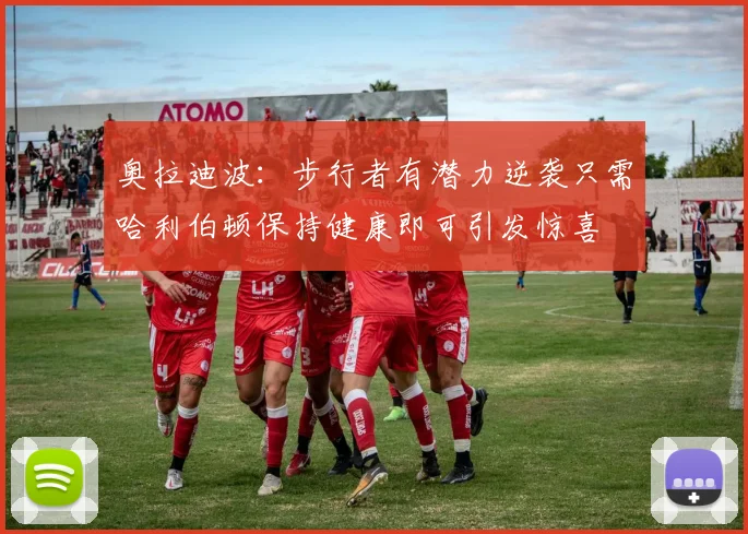 奥拉迪波：步行者有潜力逆袭只需哈利伯顿保持健康即可引发惊喜